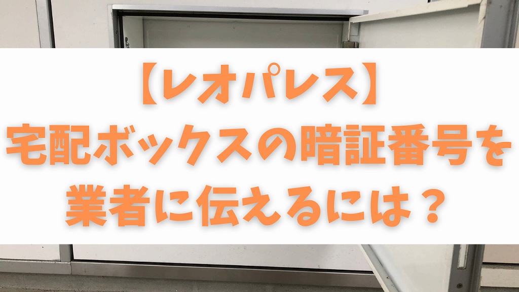 レオパレス 宅配ボックスの暗証番号の伝え方は 使い方解説