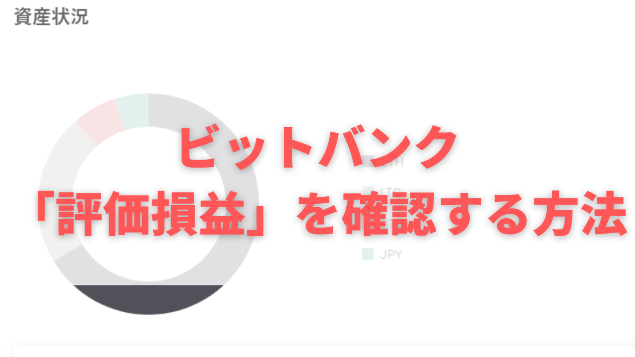 ビットバンク】評価損益を確認する方法ってあるの？