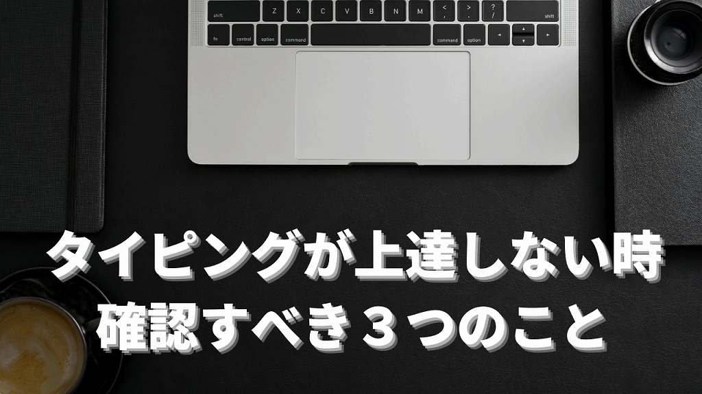 初心者必見 タイピングが上手くならない時に確認すべきこと