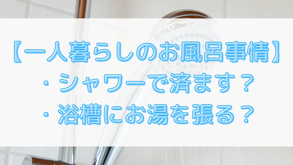 【一人暮らしのお風呂事情】 ・シャワーで済ます？ ・浴槽にお湯を張る？